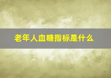 老年人血糖指标是什么