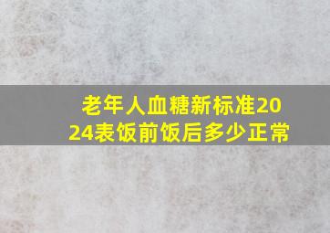 老年人血糖新标准2024表饭前饭后多少正常