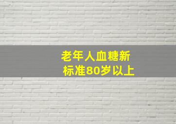 老年人血糖新标准80岁以上