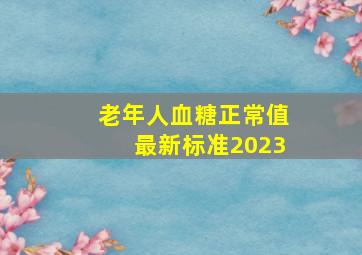 老年人血糖正常值最新标准2023