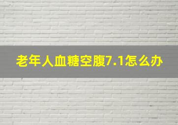 老年人血糖空腹7.1怎么办