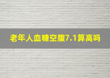 老年人血糖空腹7.1算高吗