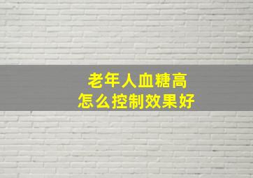 老年人血糖高怎么控制效果好