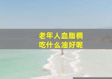 老年人血脂稠吃什么油好呢