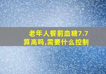 老年人餐前血糖7.7算高吗,需要什么控制