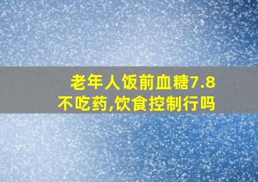 老年人饭前血糖7.8不吃药,饮食控制行吗