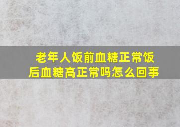 老年人饭前血糖正常饭后血糖高正常吗怎么回事