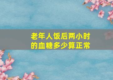 老年人饭后两小时的血糖多少算正常