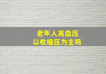 老年人高血压以收缩压为主吗