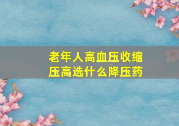 老年人高血压收缩压高选什么降压药