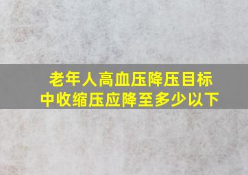 老年人高血压降压目标中收缩压应降至多少以下