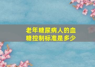 老年糖尿病人的血糖控制标准是多少