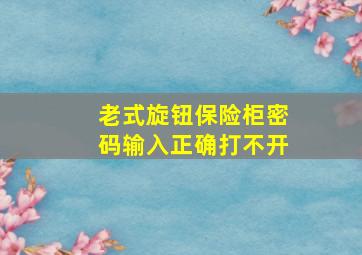 老式旋钮保险柜密码输入正确打不开