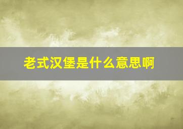 老式汉堡是什么意思啊