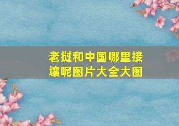 老挝和中国哪里接壤呢图片大全大图