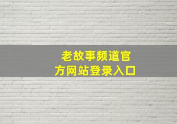 老故事频道官方网站登录入口