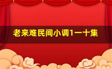 老来难民间小调1一十集