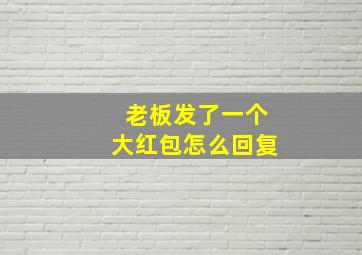 老板发了一个大红包怎么回复