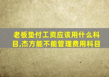 老板垫付工资应该用什么科目,杰方能不能管理费用科目