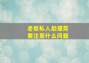 老板私人助理需要注意什么问题