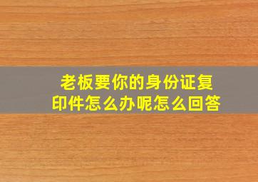 老板要你的身份证复印件怎么办呢怎么回答