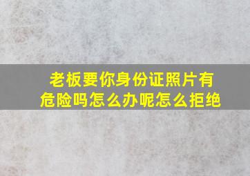 老板要你身份证照片有危险吗怎么办呢怎么拒绝