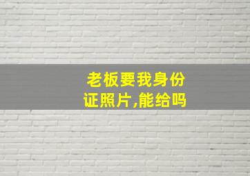 老板要我身份证照片,能给吗