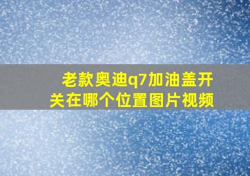 老款奥迪q7加油盖开关在哪个位置图片视频