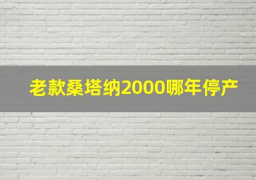 老款桑塔纳2000哪年停产