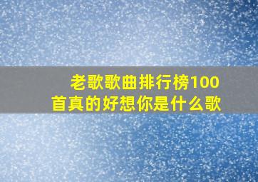 老歌歌曲排行榜100首真的好想你是什么歌