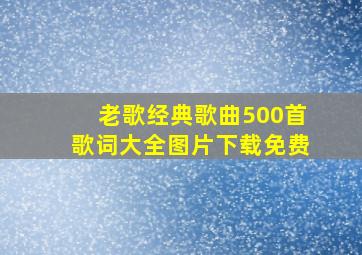 老歌经典歌曲500首歌词大全图片下载免费