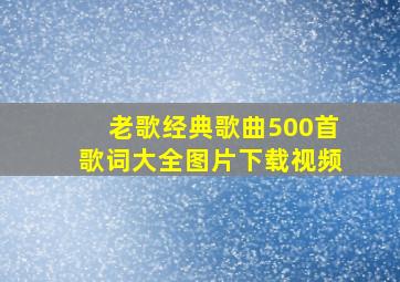 老歌经典歌曲500首歌词大全图片下载视频