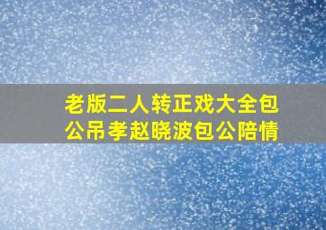 老版二人转正戏大全包公吊孝赵晓波包公陪情