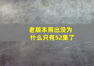 老版本熊出没为什么只有52集了