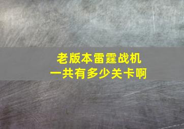 老版本雷霆战机一共有多少关卡啊