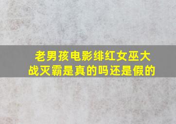 老男孩电影绯红女巫大战灭霸是真的吗还是假的