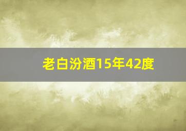 老白汾酒15年42度