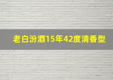 老白汾酒15年42度清香型