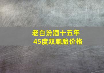 老白汾酒十五年45度双胞胎价格