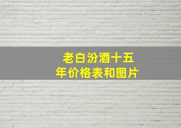 老白汾酒十五年价格表和图片