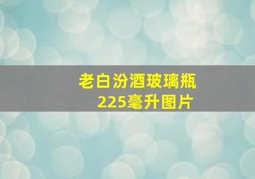 老白汾酒玻璃瓶225毫升图片