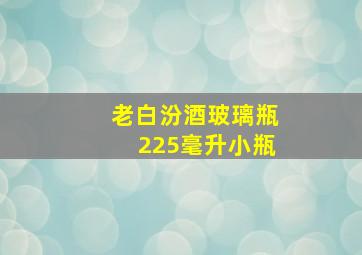 老白汾酒玻璃瓶225毫升小瓶