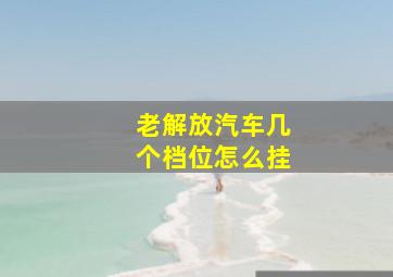 老解放汽车几个档位怎么挂