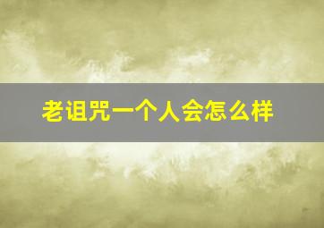 老诅咒一个人会怎么样