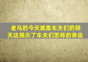 老马的今天就是车夫们的明天这揭示了车夫们怎样的命运