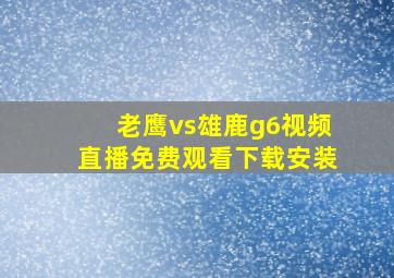 老鹰vs雄鹿g6视频直播免费观看下载安装