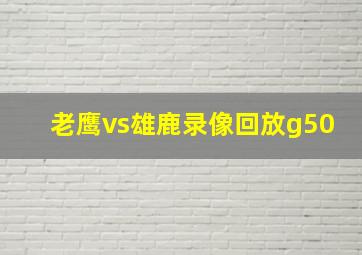 老鹰vs雄鹿录像回放g50