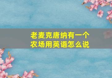 老麦克唐纳有一个农场用英语怎么说