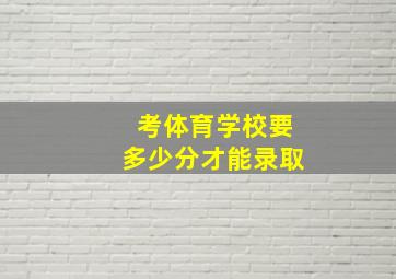 考体育学校要多少分才能录取