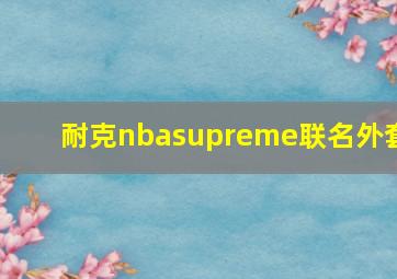 耐克nbasupreme联名外套